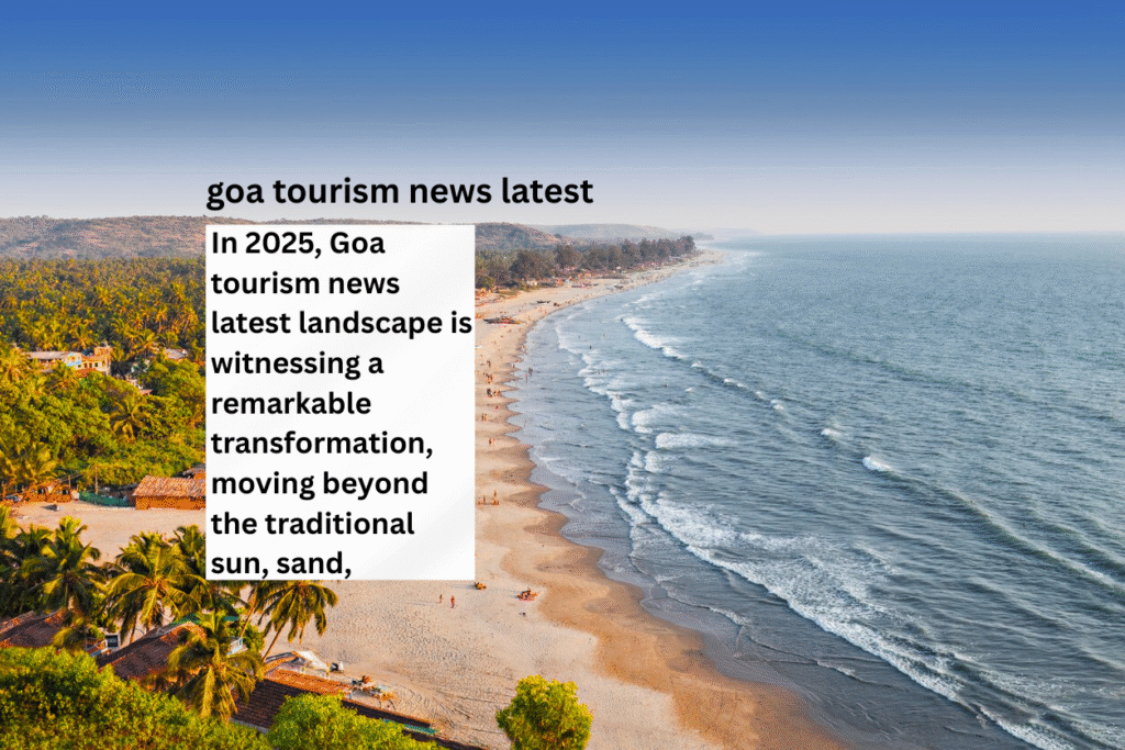 Goa Tourism News Latest 2025 Growth Trends and Year Round Travel Experiences
